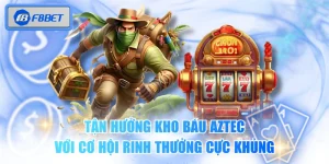 Tận Hưởng Kho báu Aztec Với Cơ Hội Rinh Thưởng Cực Khủng